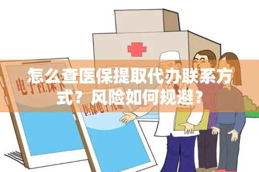 怎么查医保提取代办联系方式？风险如何规避？
